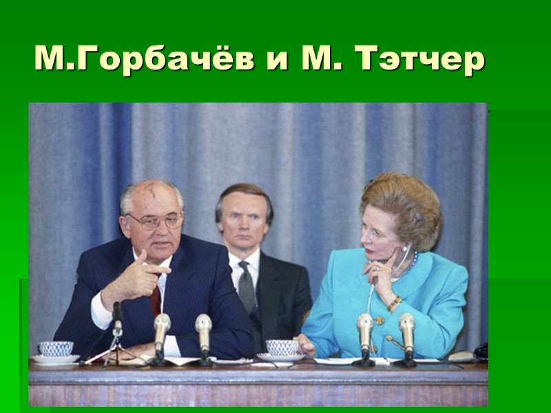 М.Горбачёв и М. Тэтчер